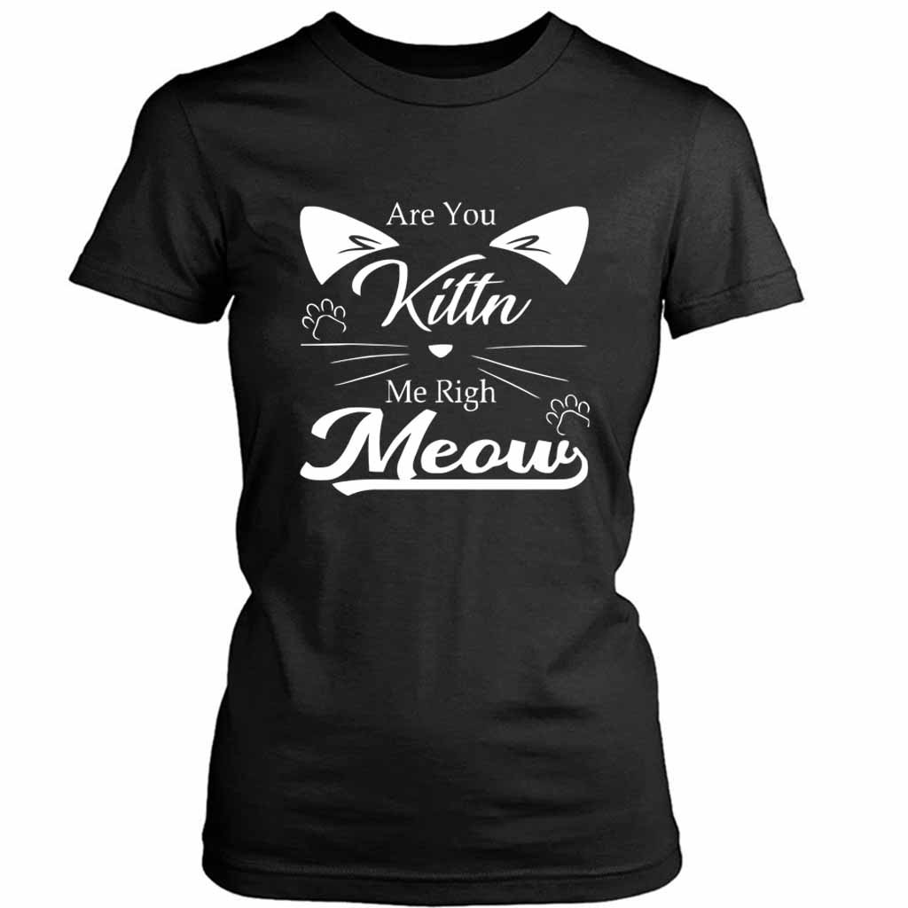 Are You Kitten Me Right Meow Kitty Women’s Tee T-Shirt