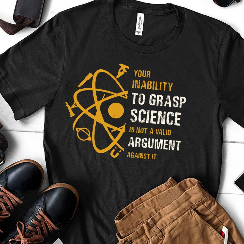 Your Inability To Grasp Science Is Not A Valid Argument Against It Gift Ideas Standard/Premium T-Shirt