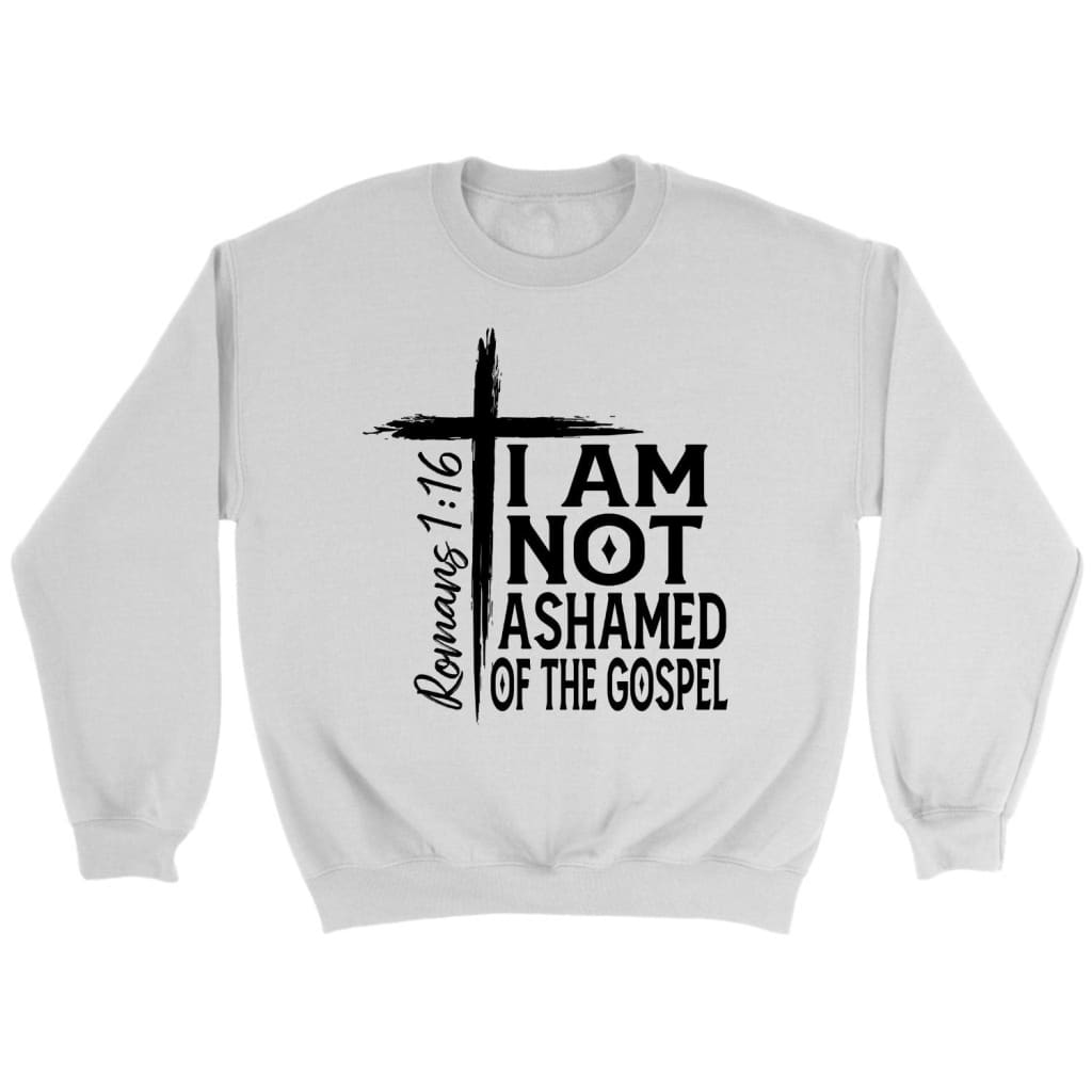 I Am Not Ashamed Of The Gospel Sweatshirt, Christian Sweatshirts