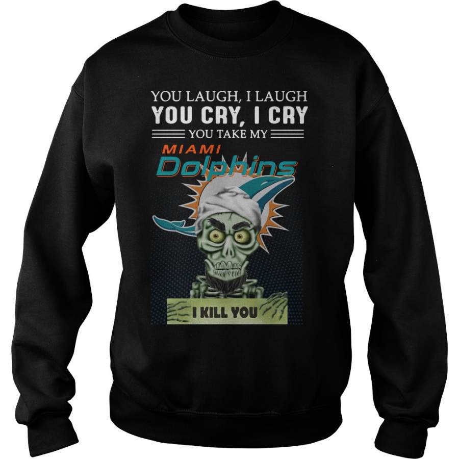 You Laugh I Laugh You Cry I Cry You Take My Miami Dolphins Sweatshirt