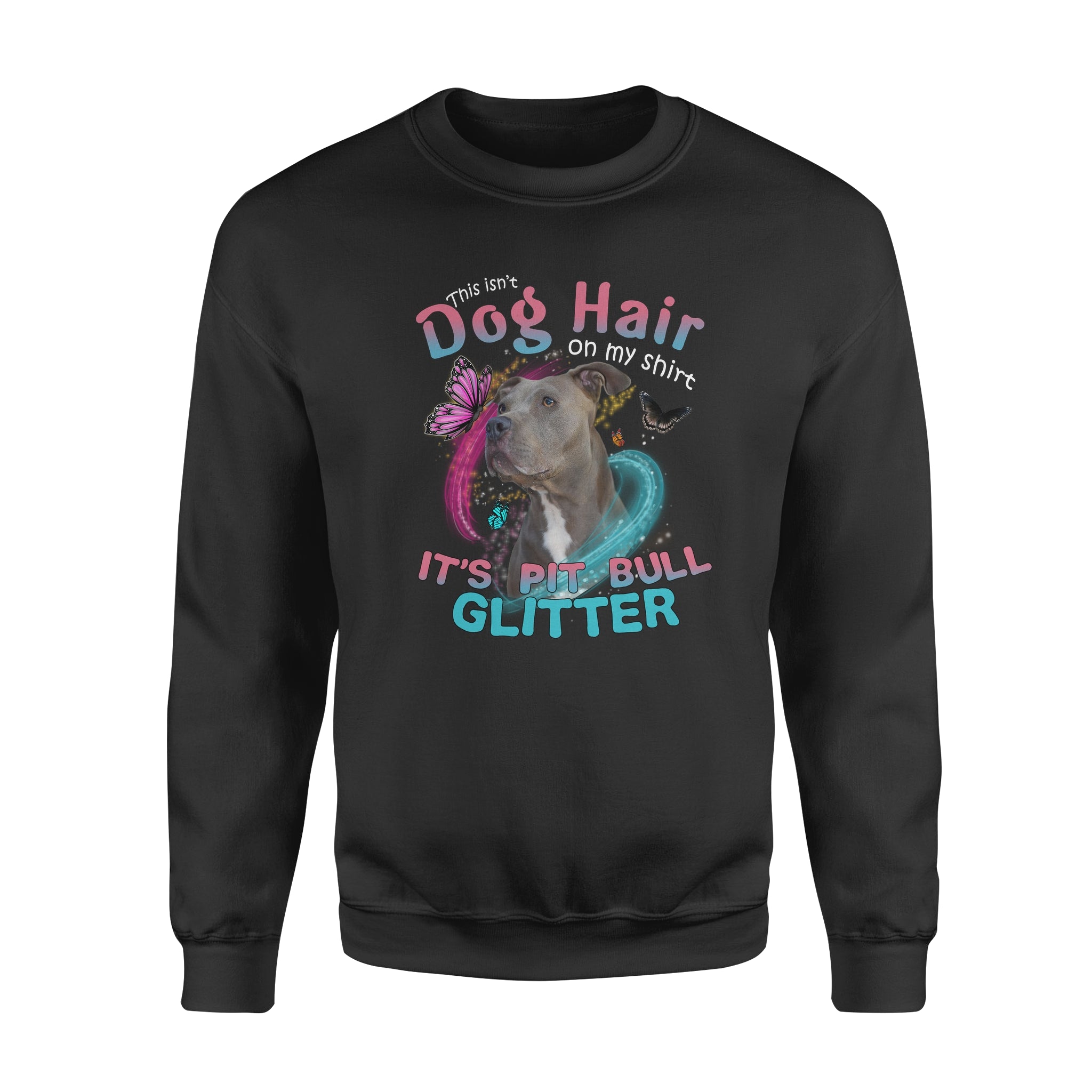 This Isn’t Dog Hair On My Shirt It’s Pit Bull Glitter – Standard Crew Neck Sweatshirt