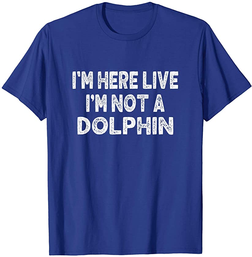 I’m Here Live I’m Not a Dolphin Lover Funny Meme Men Women T-Shirt