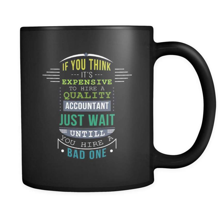 Accounting If you think it’s expensive to hire a quality accountant just wait untill you hire a bad one 11oz Black Mug