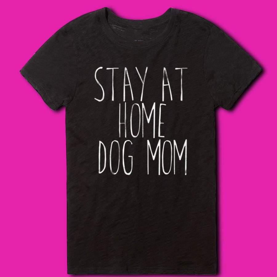 Stay At Home Dog Mom Shirt Funny Dog Owner Animal Lover Puppy Clothing Tumblr Women’S T Shirt