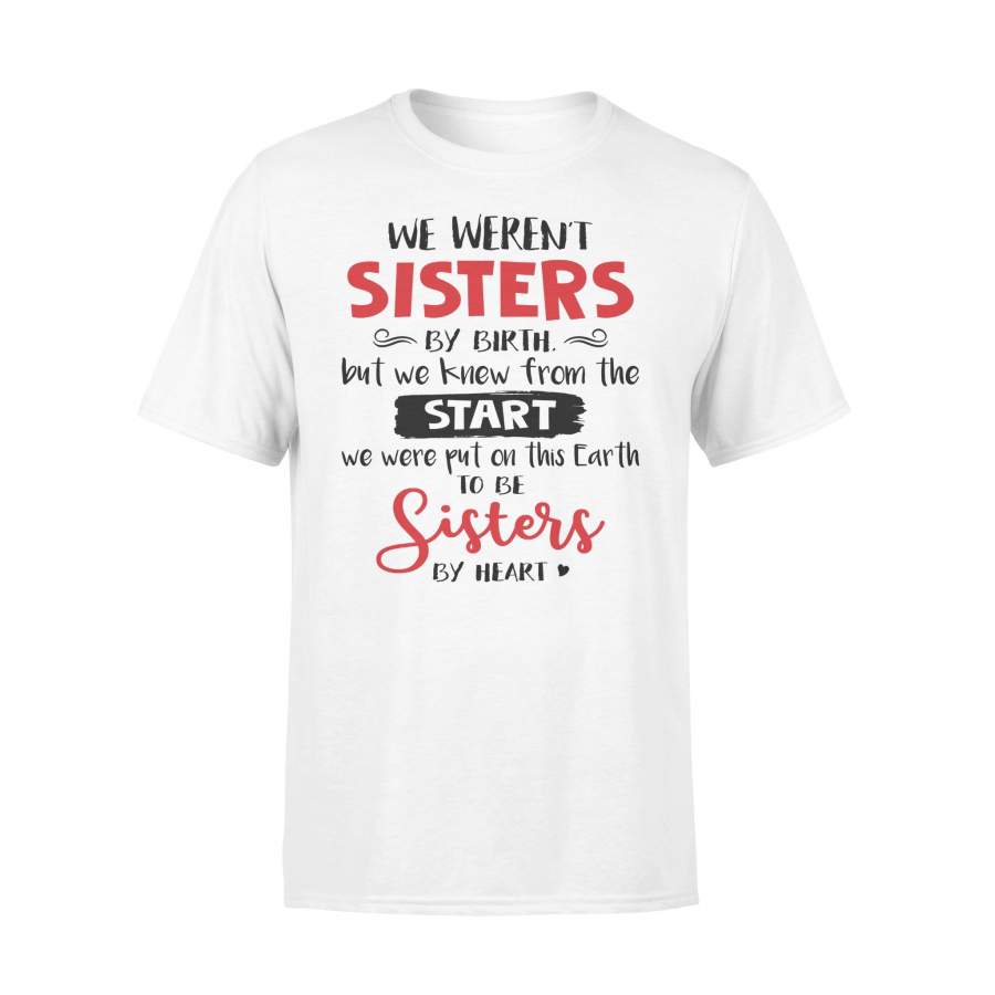 We Weren’t Sisters By Birth But We Knew From The Start We Were Put On This Earth To Be Sisters By Heart T-shirt