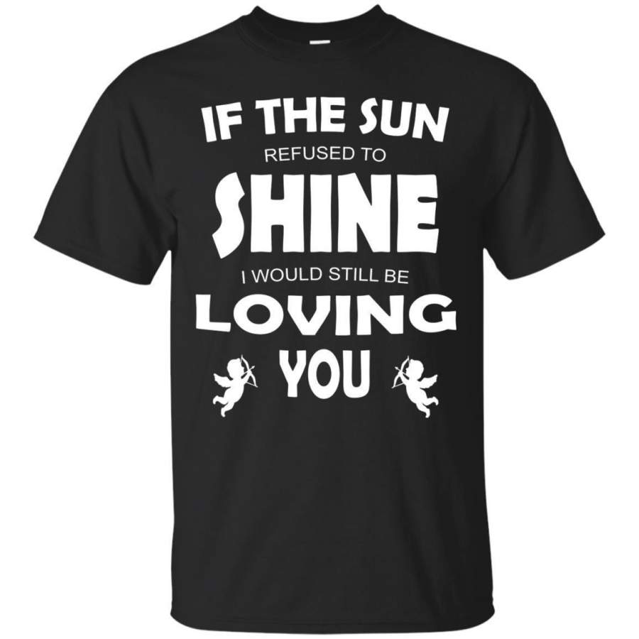 AGR If The Sun Refused To Shine I Would Still Be Loving Tshirt Jaq T-shirt