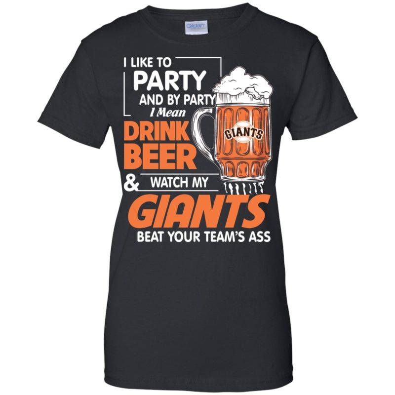 I Like to Party and by Party I Mean Drink Beer and Watch My San Francisco Giants Beat Your Team’s Ass Shirts