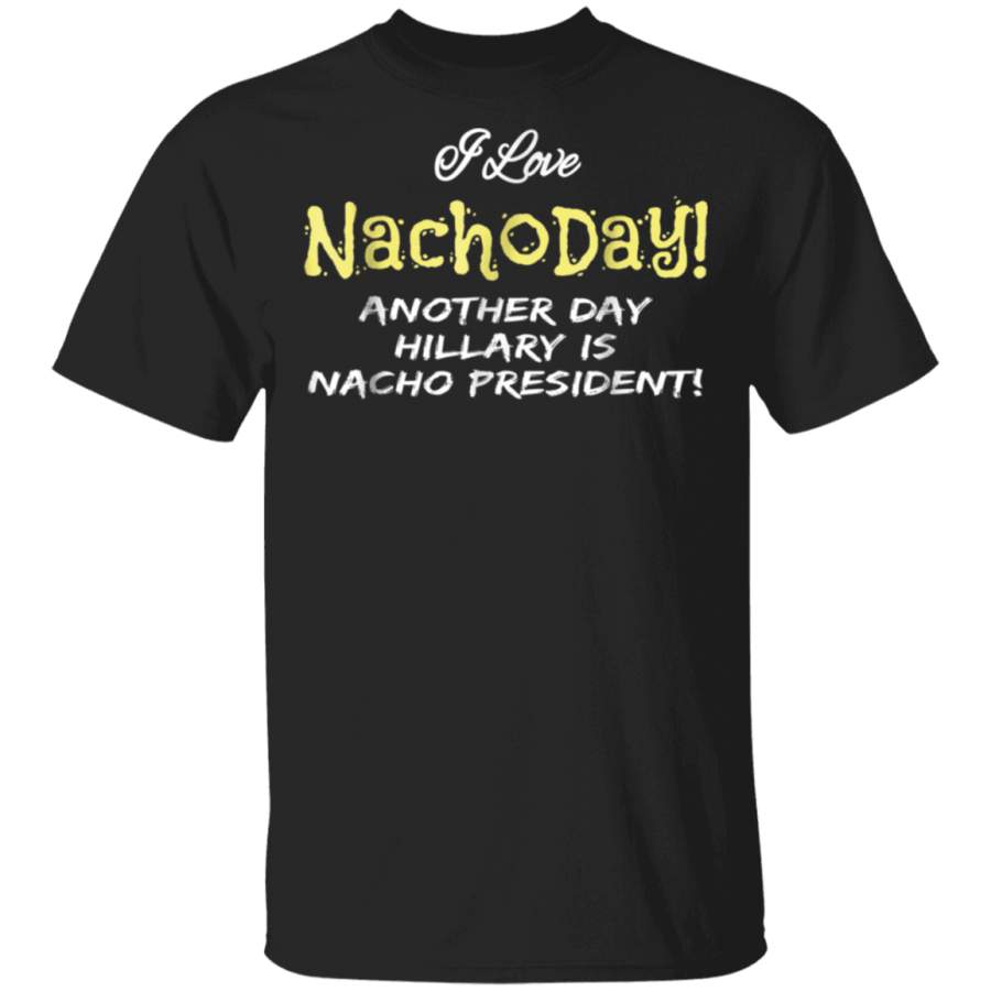 I Love Nacho Day  Hillarys Nacho President T shirt