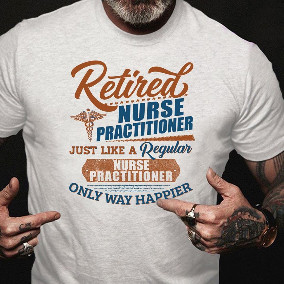 Retired Nurse Practitioner Just Like A Regular Nurse Practitioner Only Way Happier Standard Men T-shirt