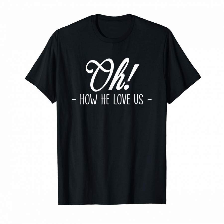 OH HOW HE LOVES US Shirt Jesus Loves You Christian T-Shirt