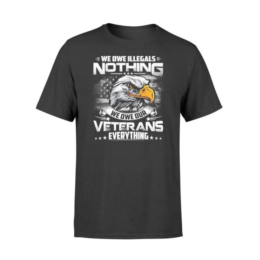 We Owe Illegals Nothing We Owe Our Veterans Everything Shirt – Standard T-shirt