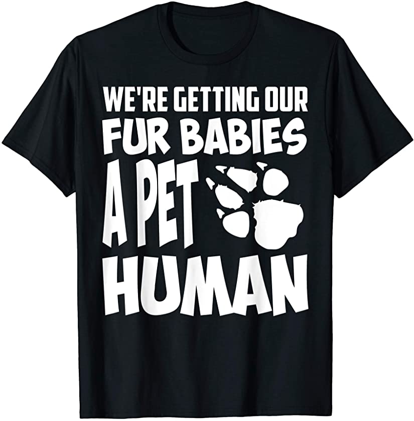 We’re Getting Our Fur Babies A Pet Human Animal Gift T-Shirt