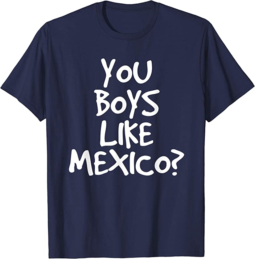 YOU BOYS LIKE MEXICO? Shirt Funny Mexican Soccer Gift Idea