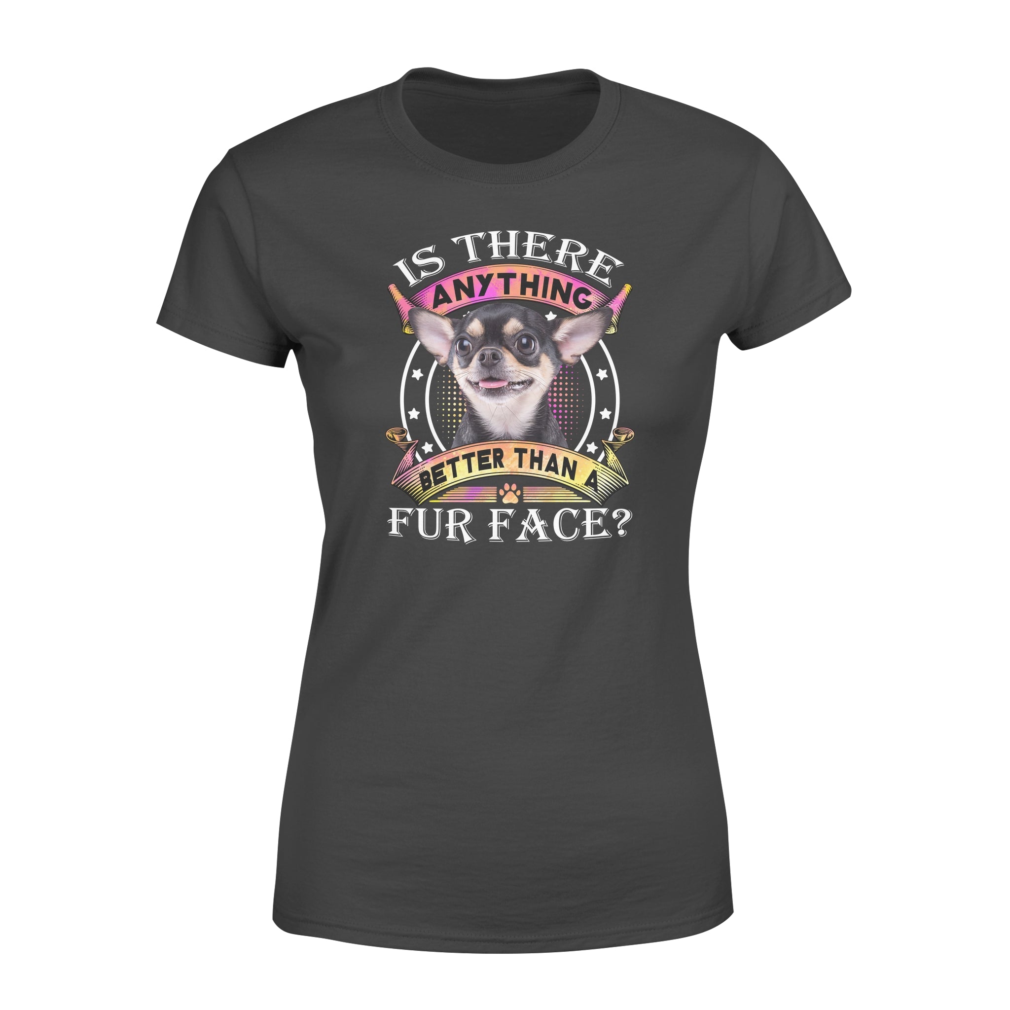 Chihuahua Is There Anything Better Than A Fur Face – Premium Women’s T-shirt