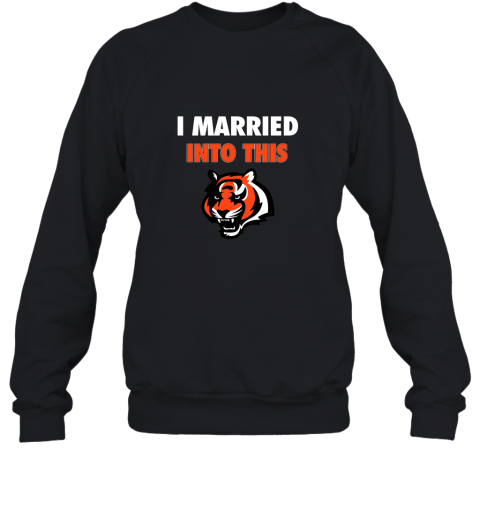 I Married Into This Cincinnati Bengals Football 2D Sweatshirt