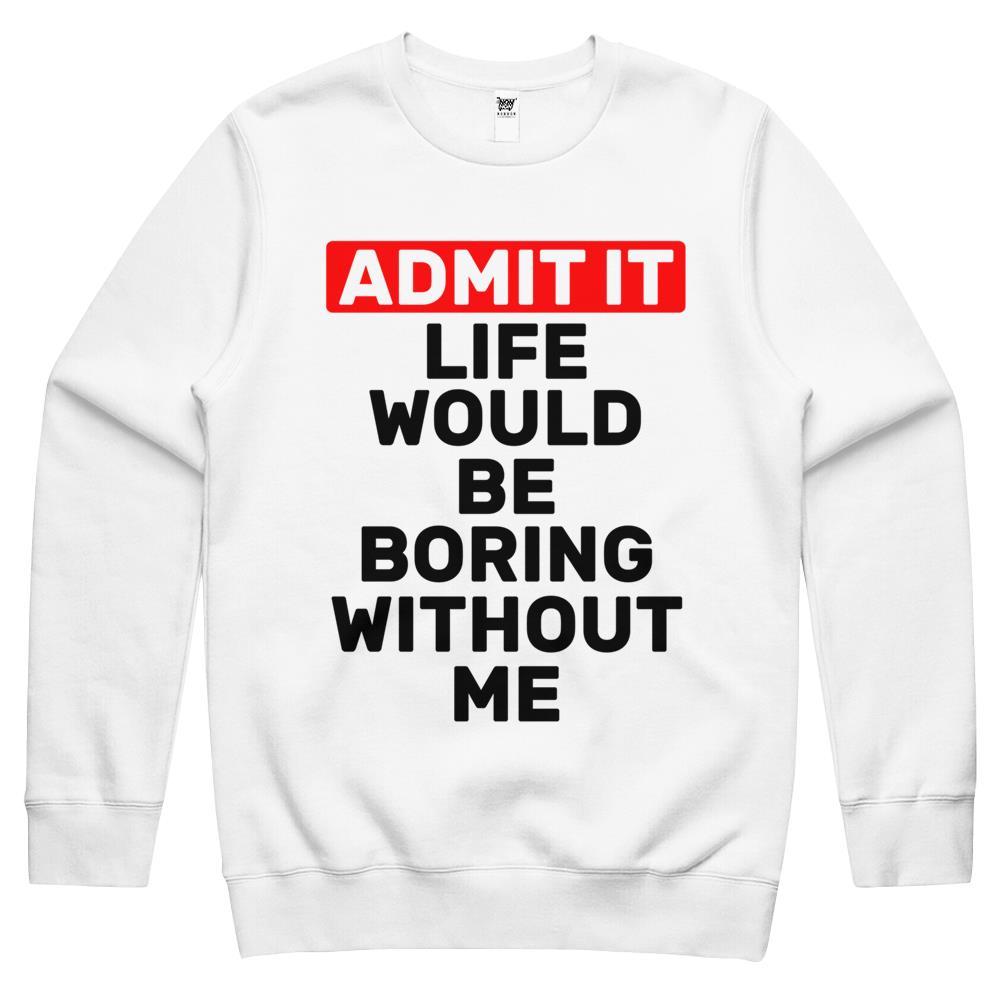 Admit It Life Would Be Boring Without Me Funny Saying Crewneck Sweatshirt