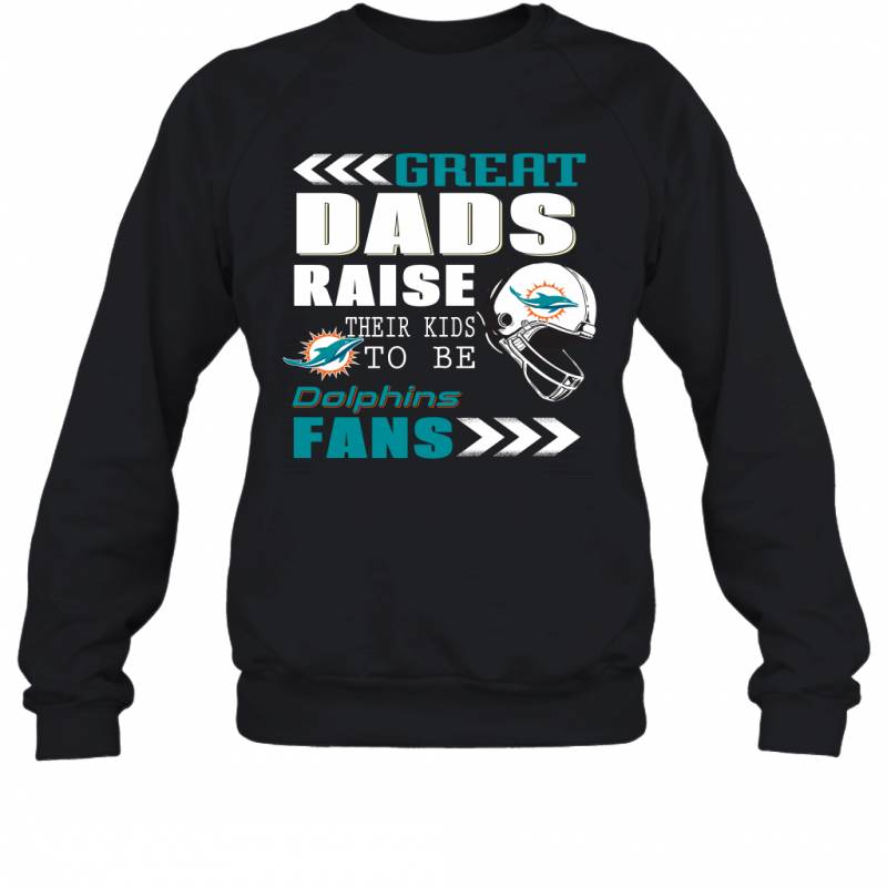 Great Dads Raise Their Kids To Be Miami Dolphins Fans Fathers Day Gift Sweatshirt