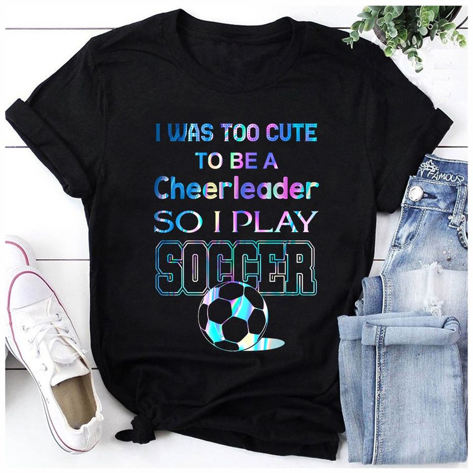 I Was Too Cute To Be A Cheerleader So I Play Soccer Gift Standard/Premium T-Shirt