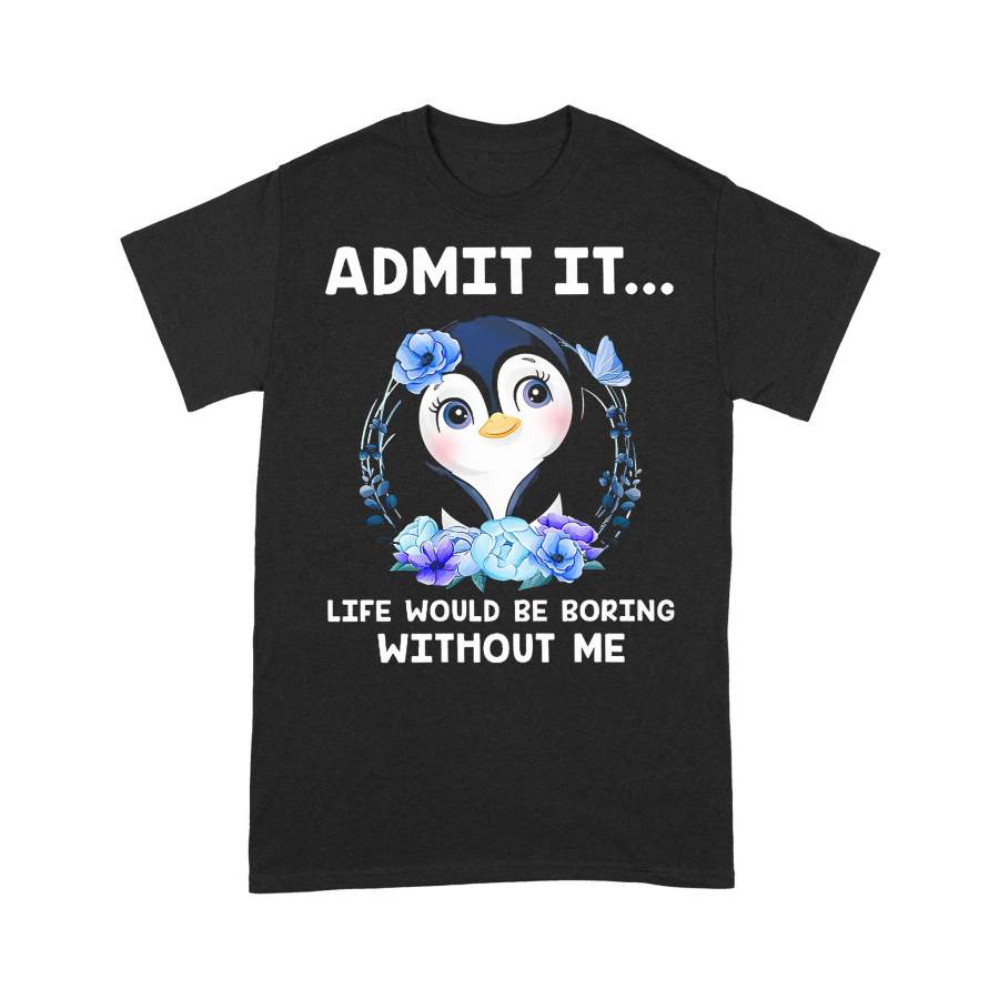 Penguin Admit Life Would Be Boring Without Me T-shirt