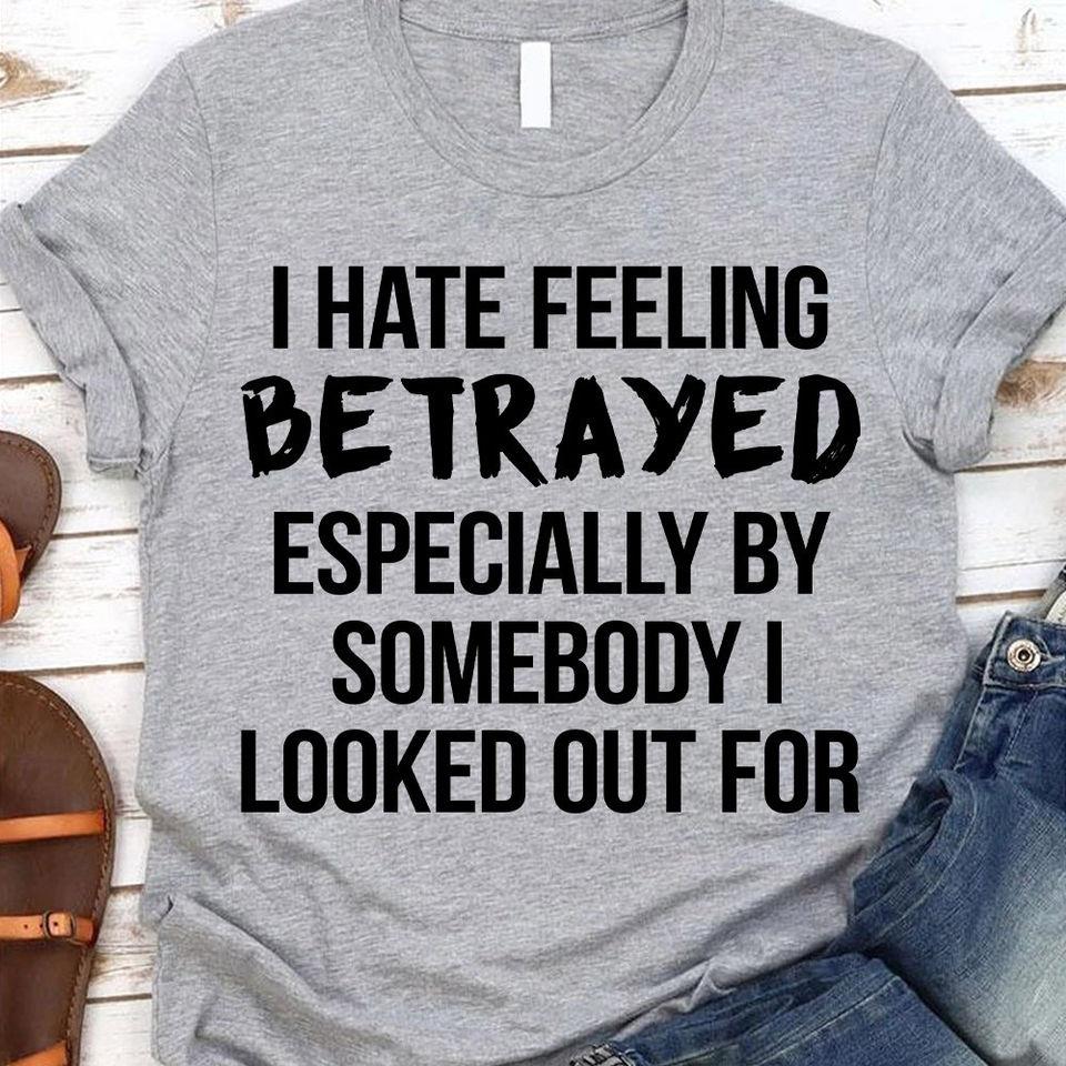 I Hate Feeling Betrayed Especially By Somebody I Looked Out For Gift Standard/Premium T-Shirt