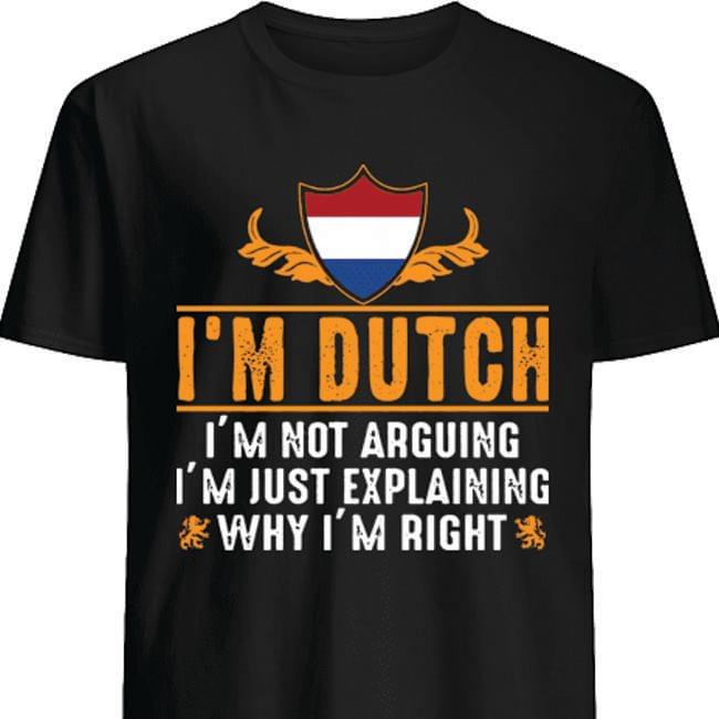 Im Dutch Im Not Arguing Im Just Explaining Why Im Right Flag Netherlands Cotton T Shirt