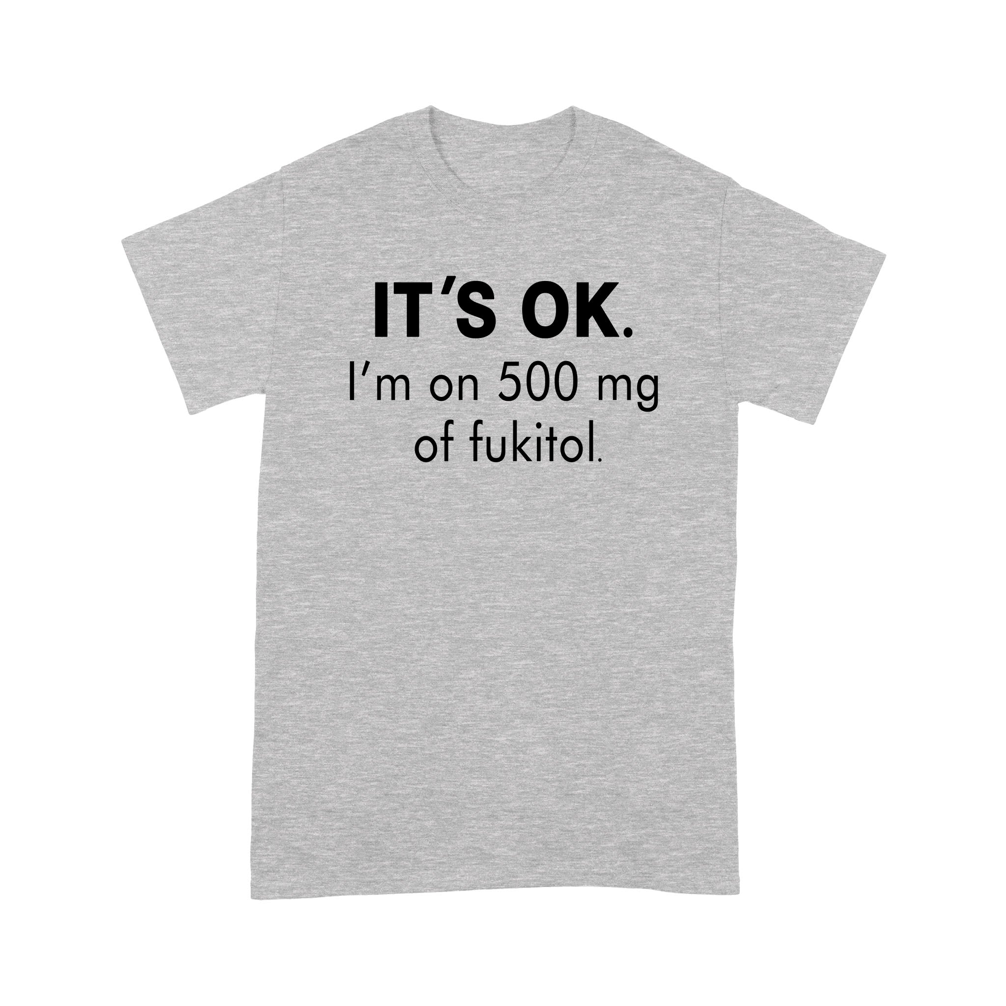 It’s Ok I’m On 500mg Of Fukitol – Standard T-shirt