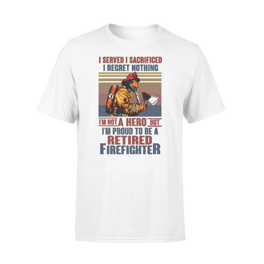 I Served I Sacrificed I Regret Nothing Im Not Hero Retired Firefighter Vintage Retro T-shirt