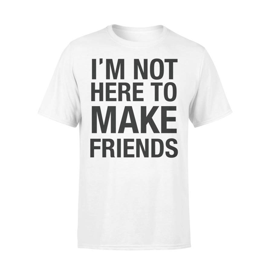 I’m Not Here To Make Friends Shirt