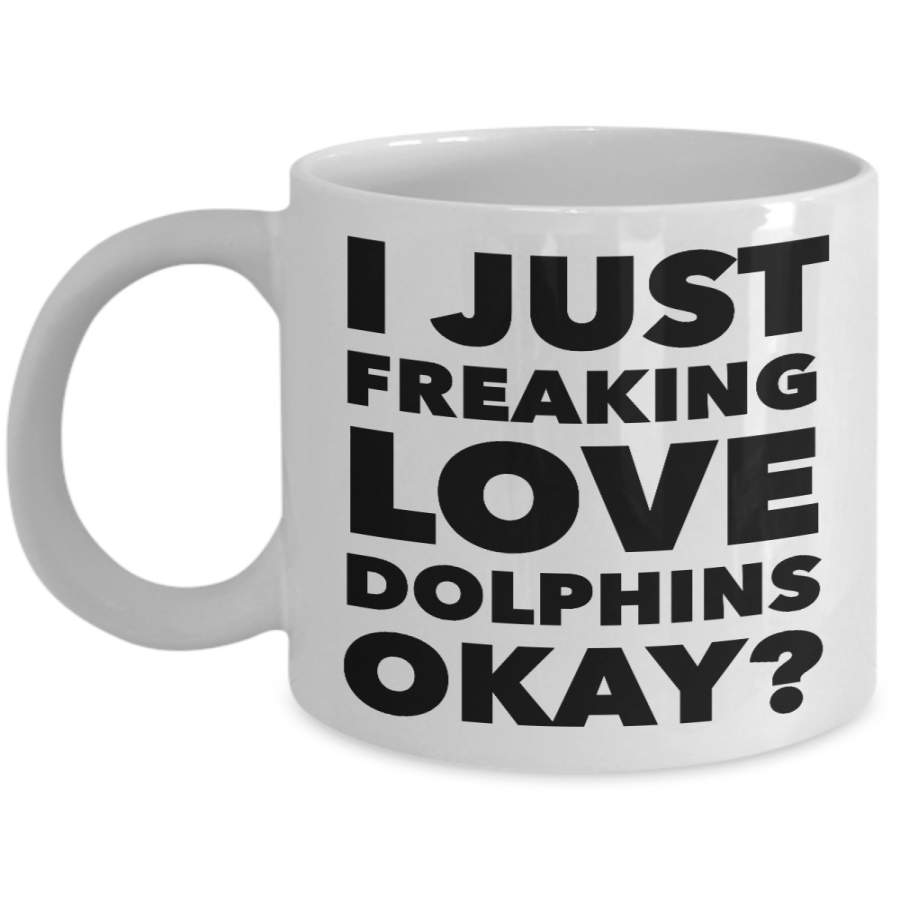 Dolphin Lovers Gift Coffee Mug – I Just Freaking Love Dolphins Okay? Ceramic Coffee Cup