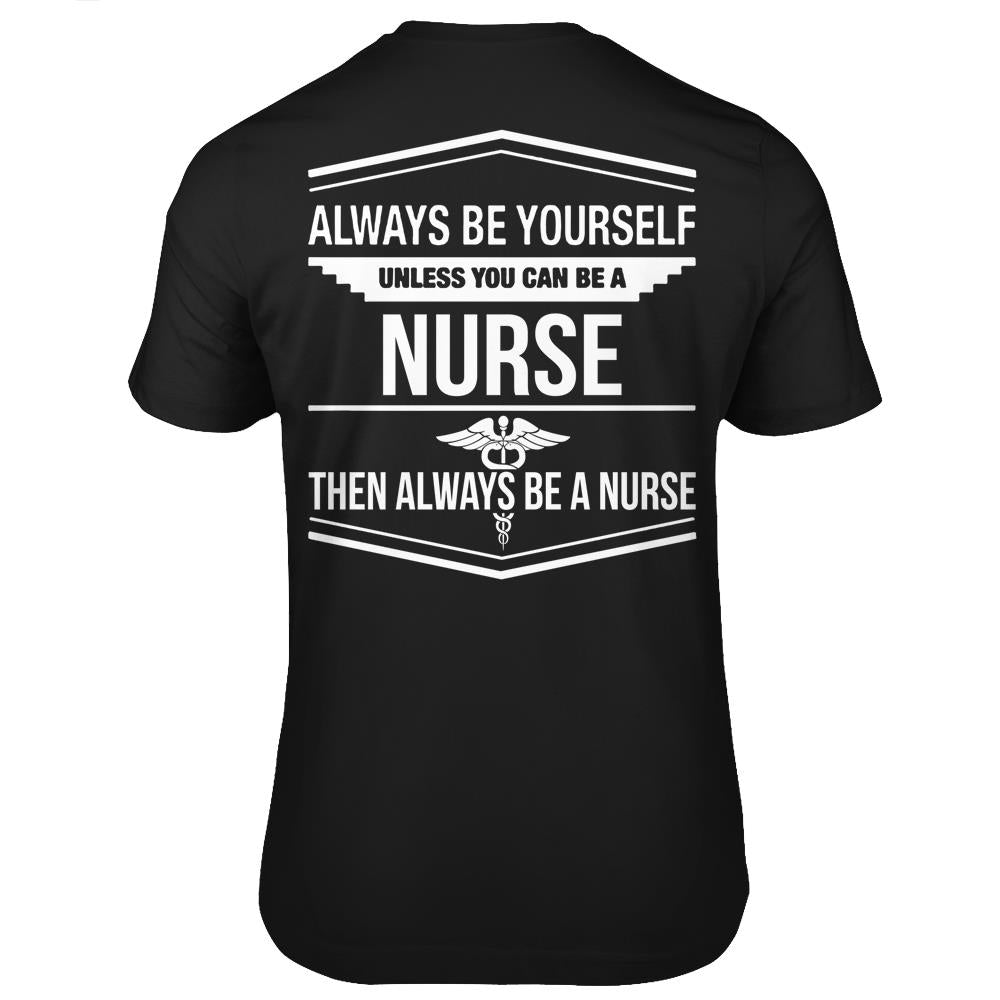 Always Be Yourself Be Yourself Unless You Can Be A Nurse T Shirts Print On Back