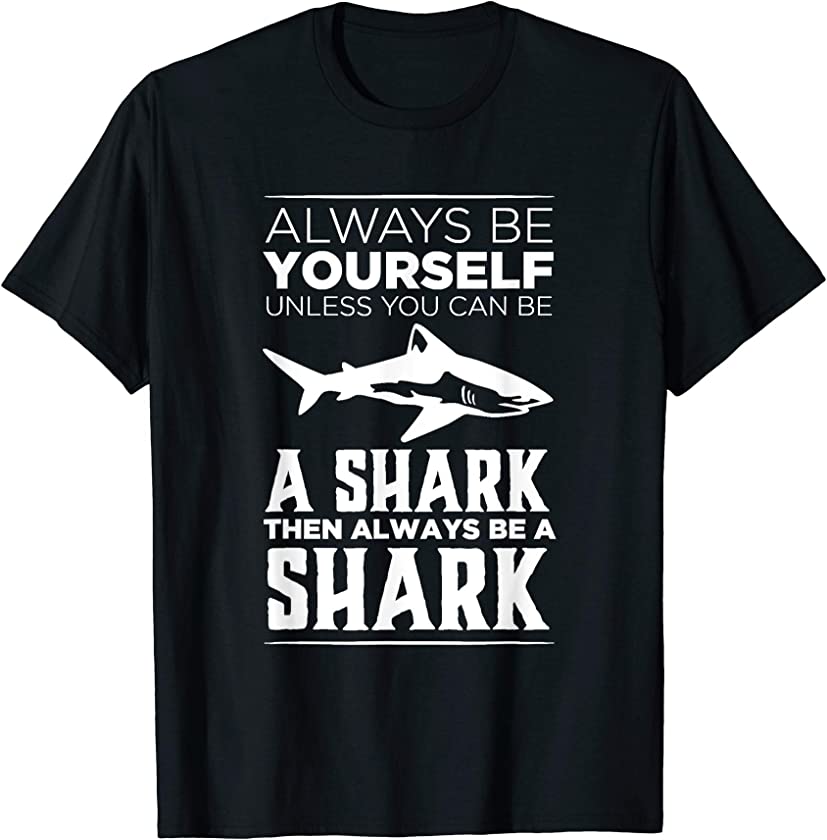 Always Be Yourself Unless You Can be a Shark Funny T-shirt