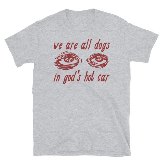 We Are All Dogs In God’s Hot Car T-Shirt