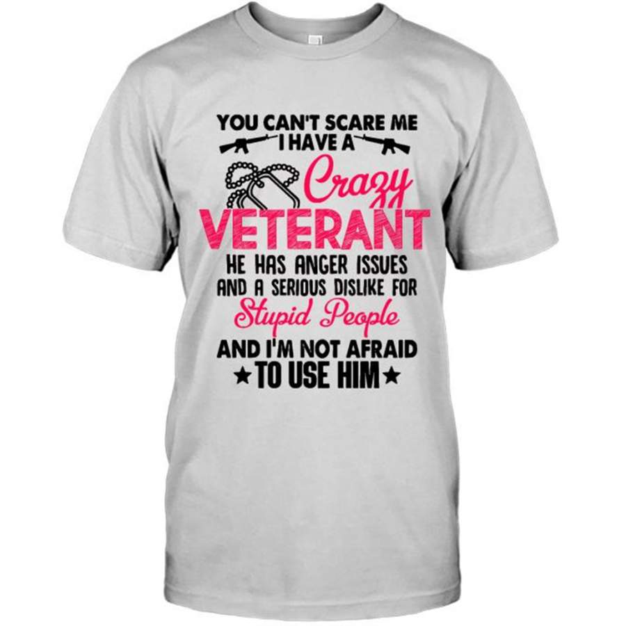 You Can’t Scare Me I Have A Crazy Veteran He Has Anger Issues And A Serious Dislike For Stupid People And I’m Not Afraid To Use Him W – Gildan Short Sleeve Shirt