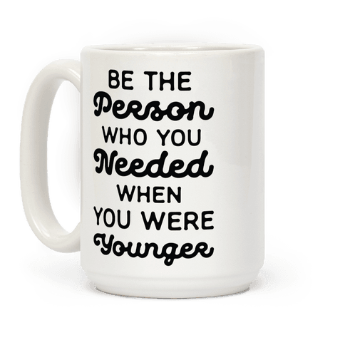 Be The Person Who You Needed When You Were Younger Coffee Mug