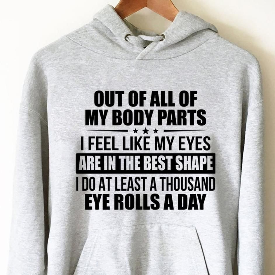 Out of all of my body parts feel like my eyes are in the best shape i do at least a thousand eye rolls a day hoodie Tshirt Hoodie Sweater