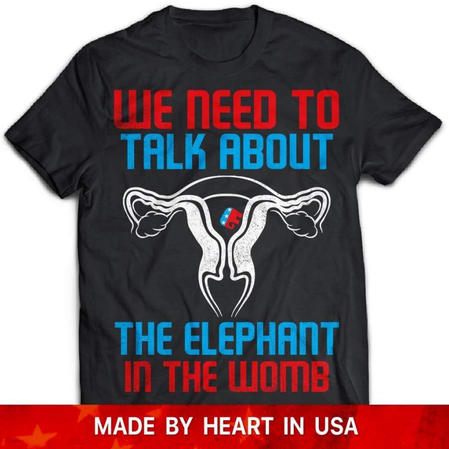 We Need To Talk About The Elephant In The Womb Tshirt