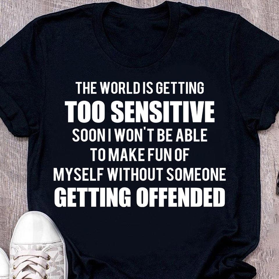 The World Is Getting Too Sensitive Soon I Won’T Be Able To Make Fun Of Myself Without Someone Getting Offended Gift Standard/Premium T-Shirt