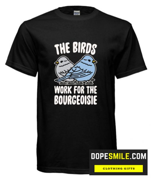 THE BIRDS WORK FOR THE BOURGEOISIE cool  T Shirt