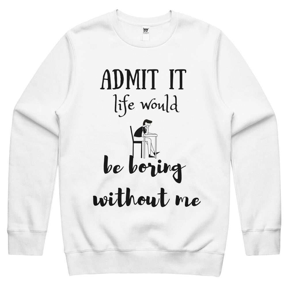 Admit It Life Would Be Boring Without Me Crewneck Sweatshirt