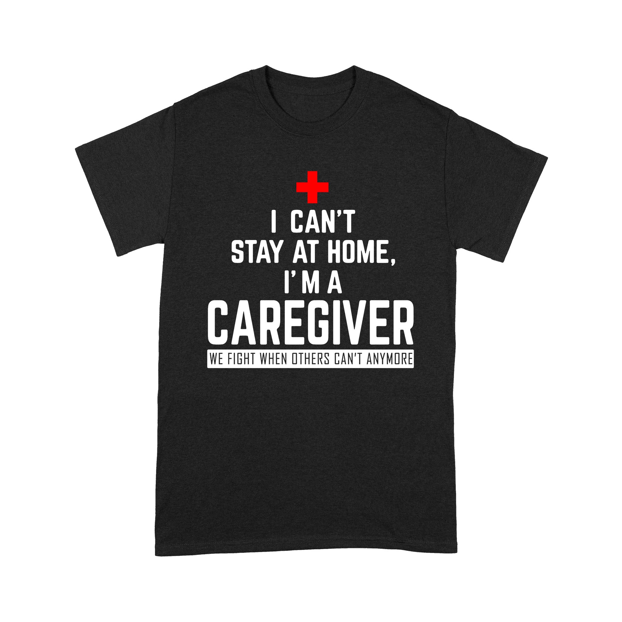 I Can’t Stay At Home I’m A Caregiver – Standard T-shirt