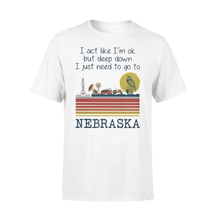 I Act Like I’m Ok But Deep Down I Just Need To Go To Nebraska Vintage Retro T-shirt
