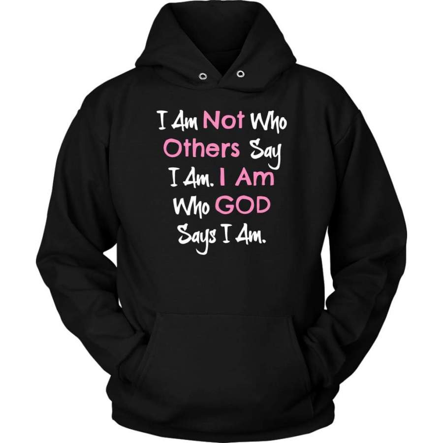 I am not who others say I am. I am who God says I am hoodie