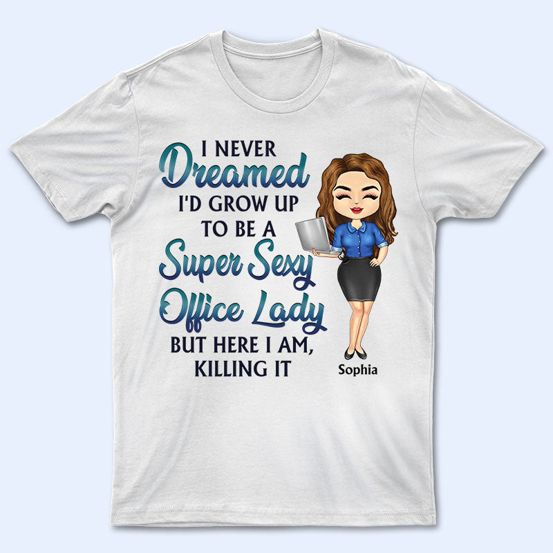 Never Dreamed I’D Grow Up To Be A Super Sexy Office Lady Office Worker – Personalized Custom T Shirt