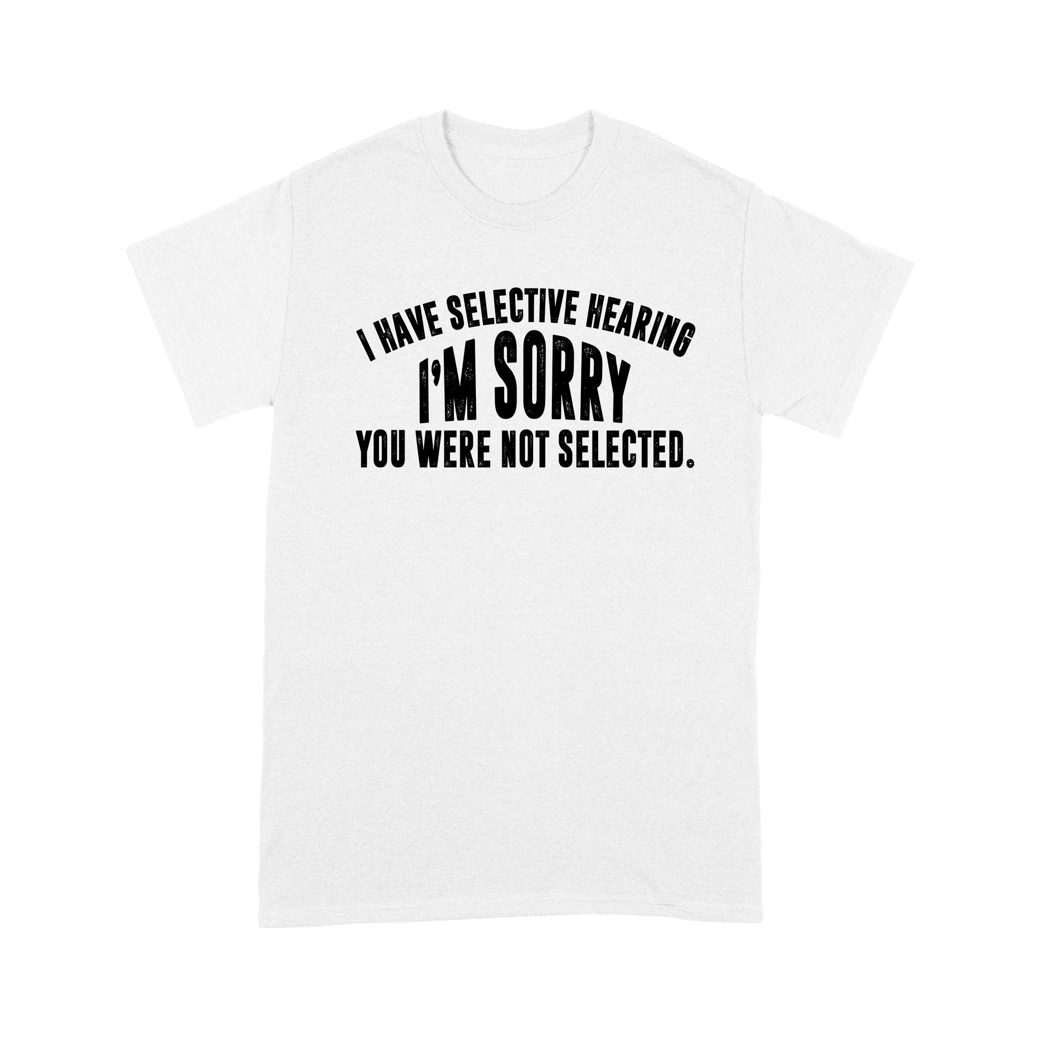 I Have Selective Hearing Im Sorry You Were Not Selected – Premium T-Shirt