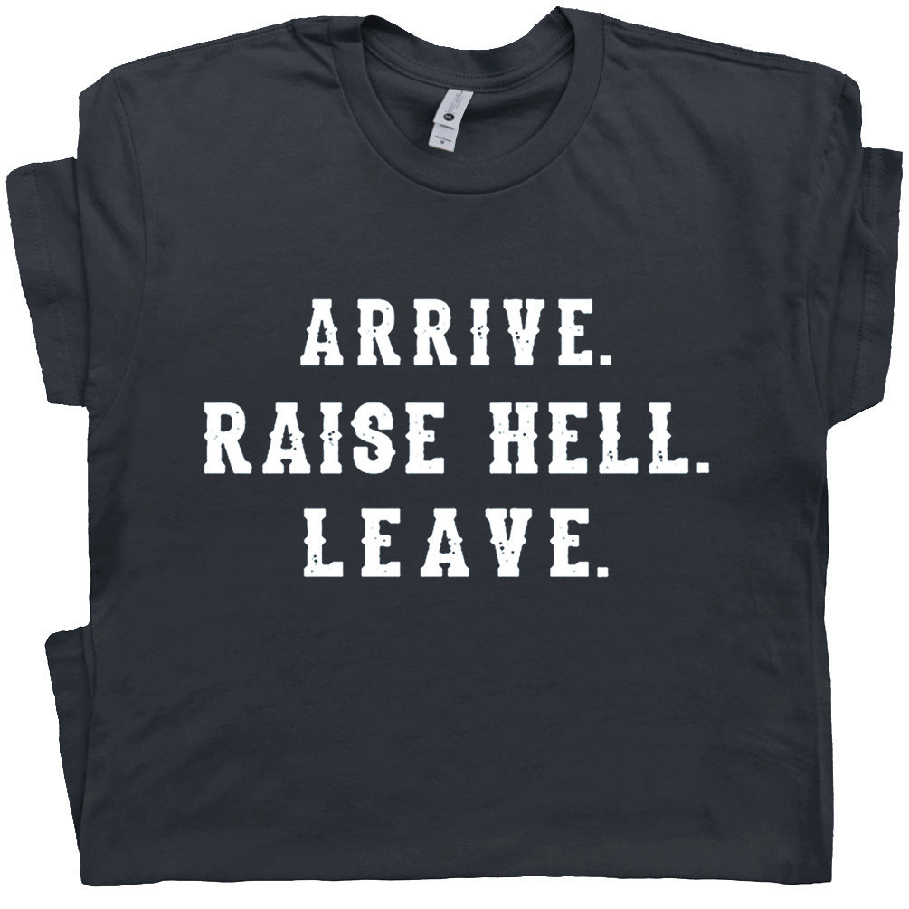 Arrive Raise Hell Leave T Shirt With Funny Saying Witty Party Tee For Women Men Kids Hilarious Humor Slogan Novelty Graphic Tee