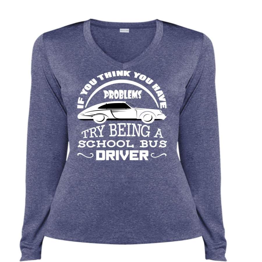 You Think You Have Problems Try Being A School Bus Driver T Shirt, I Love Teacher T Shirt, Cool Shirt (Ladies LS Heather V-Neck)