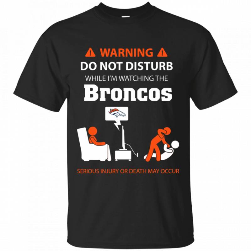 Warning Do Not Disturb While Im Watching The Denver Broncos Shirts