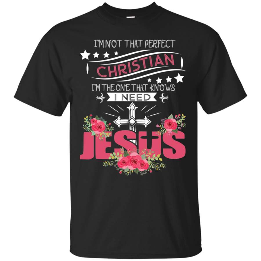 AGR I’m not that perfect christian I’m the one that knows I need Jesus shirt