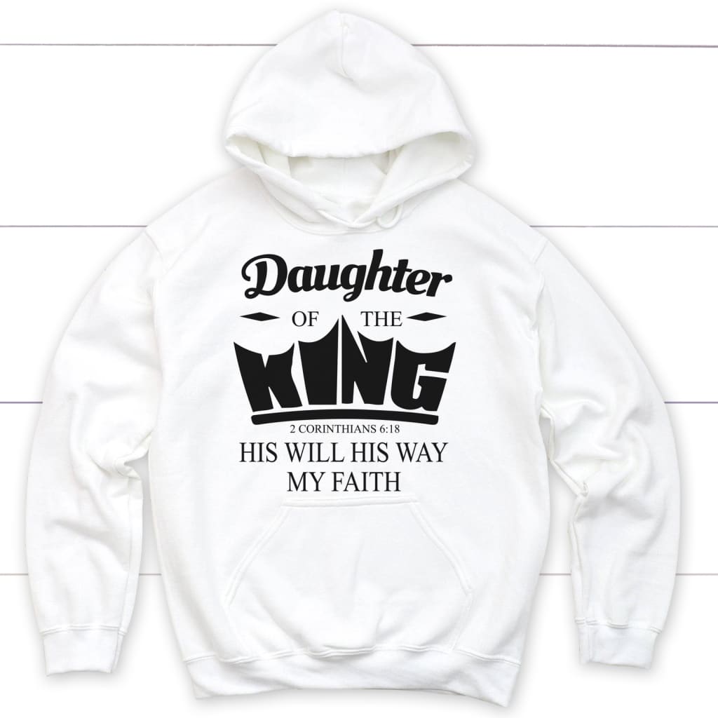 Bible Verse Hoodies: Daughter Of The King His Will His Way My Faith Hoodie