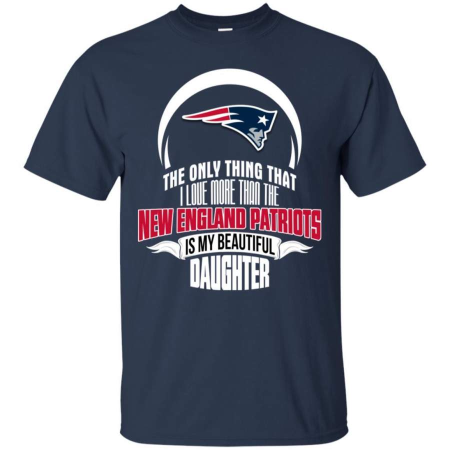 The Only Thing Dad Loves His Daughter Fan New England Patriots T Shirt